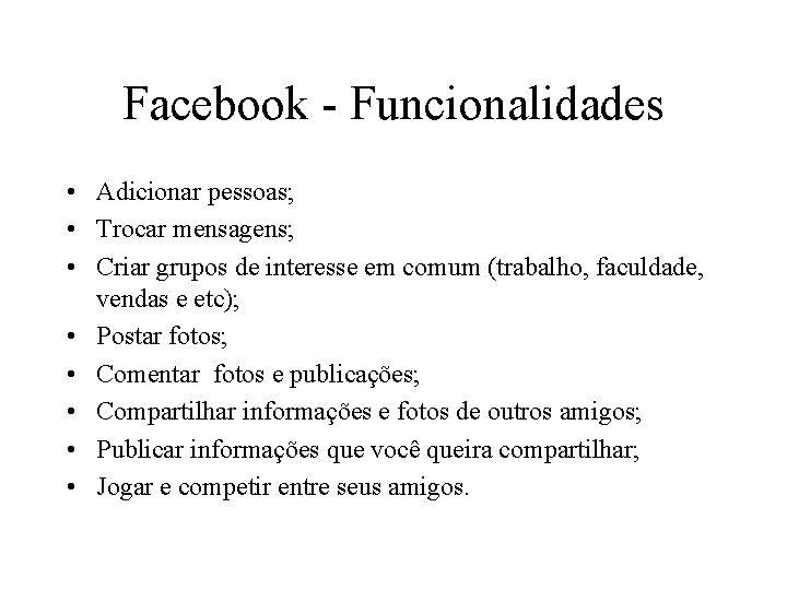 Facebook - Funcionalidades • Adicionar pessoas; • Trocar mensagens; • Criar grupos de interesse Facebook - Funcionalidades • Adicionar pessoas; • Trocar mensagens; • Criar grupos de interesse