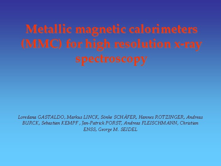 Metallic magnetic calorimeters (MMC) for high resolution x-ray spectroscopy Loredana GASTALDO, Markus LINCK, Sönke Metallic magnetic calorimeters (MMC) for high resolution x-ray spectroscopy Loredana GASTALDO, Markus LINCK, Sönke