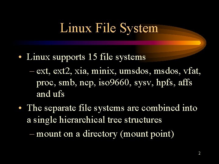 Linux File System • Linux supports 15 file systems – ext, ext 2, xia,