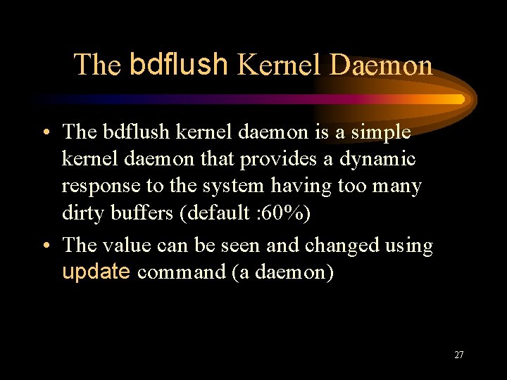 The bdflush Kernel Daemon • The bdflush kernel daemon is a simple kernel daemon