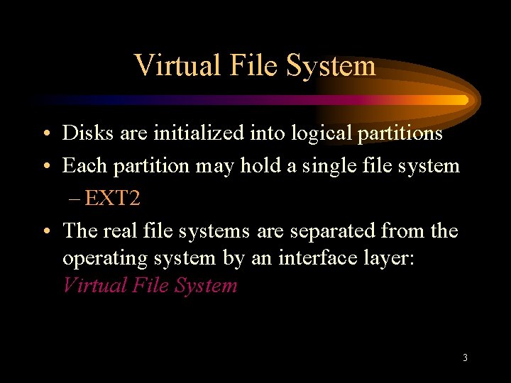Virtual File System • Disks are initialized into logical partitions • Each partition may