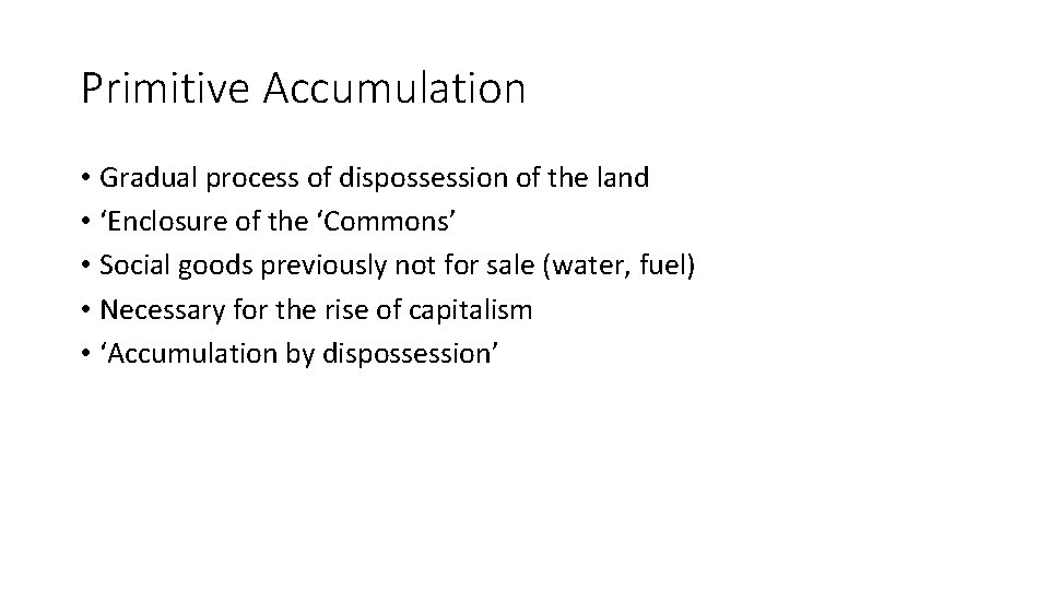 Primitive Accumulation • Gradual process of dispossession of the land • ‘Enclosure of the