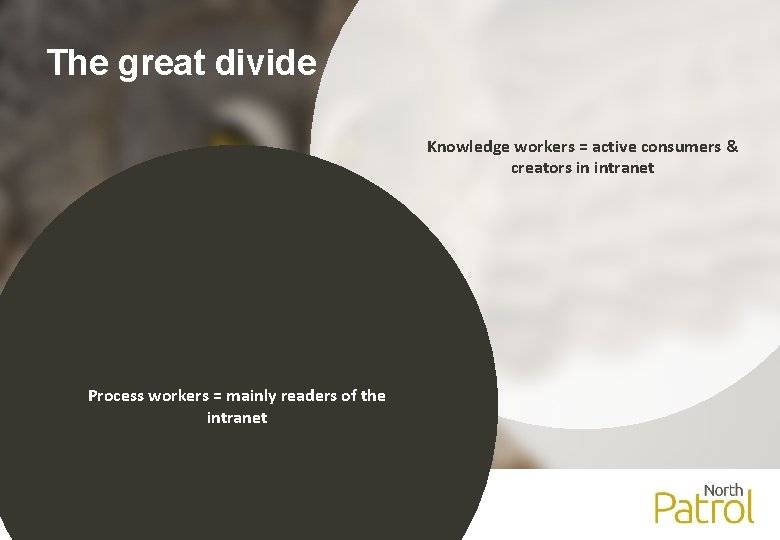 The great divide Knowledge workers = active consumers & creators in intranet Process workers
