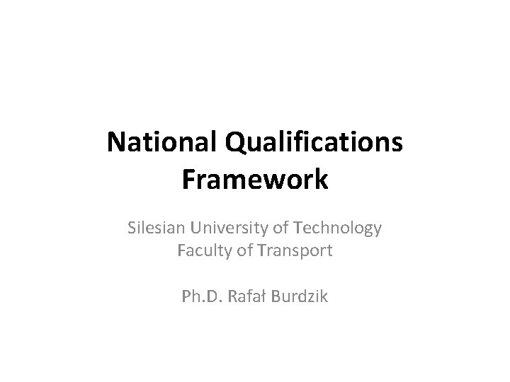 National Qualifications Framework Silesian University of Technology Faculty of Transport Ph. D. Rafał Burdzik