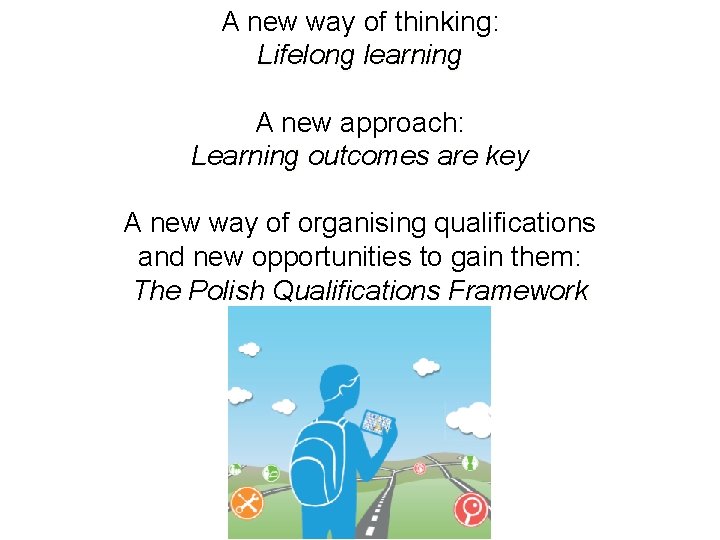 A new way of thinking: Lifelong learning A new approach: Learning outcomes are key