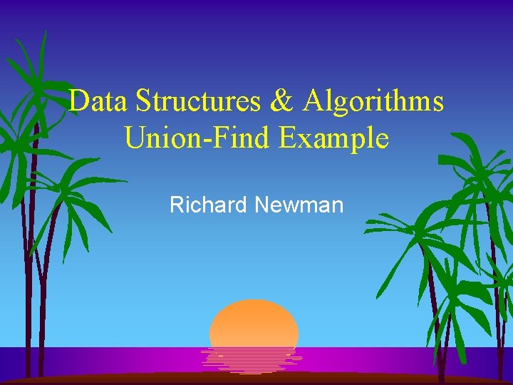 Data Structures & Algorithms Union-Find Example Richard Newman 