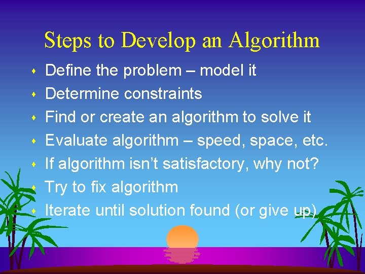 Steps to Develop an Algorithm s s s s Define the problem – model