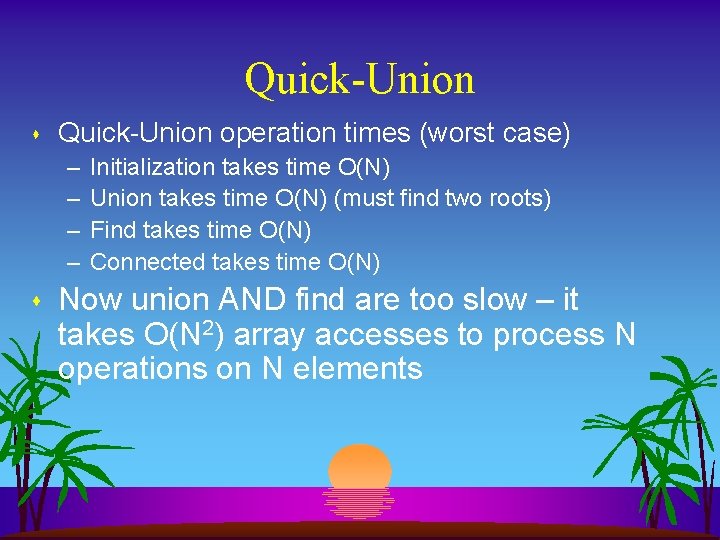 Quick-Union s Quick-Union operation times (worst case) – – s Initialization takes time O(N)