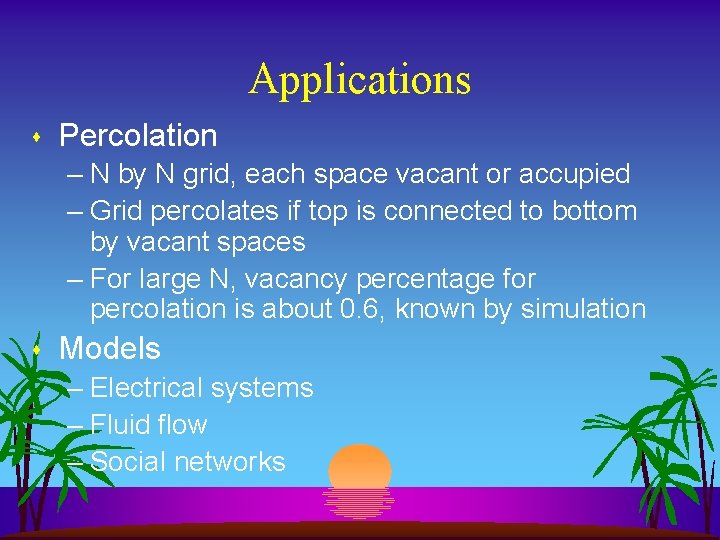 Applications s Percolation – N by N grid, each space vacant or accupied –