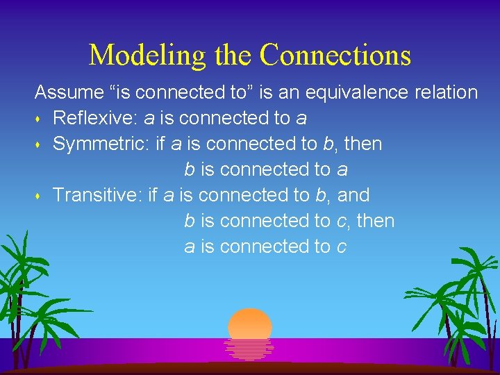 Modeling the Connections Assume “is connected to” is an equivalence relation s Reflexive: a