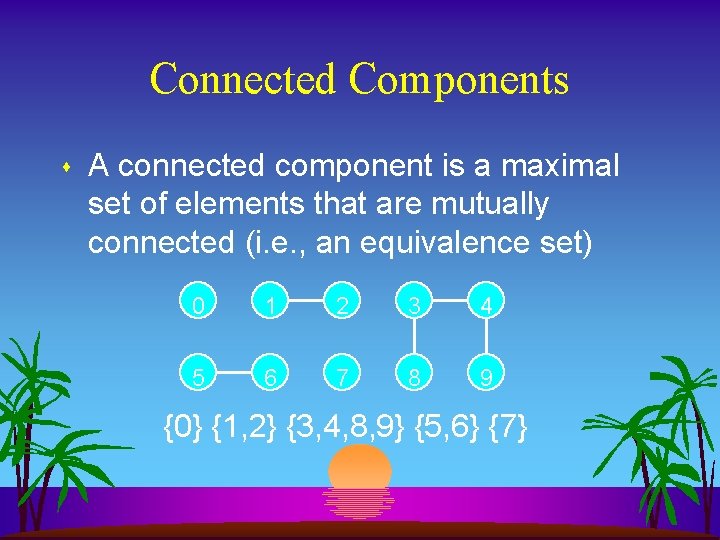 Connected Components s A connected component is a maximal set of elements that are