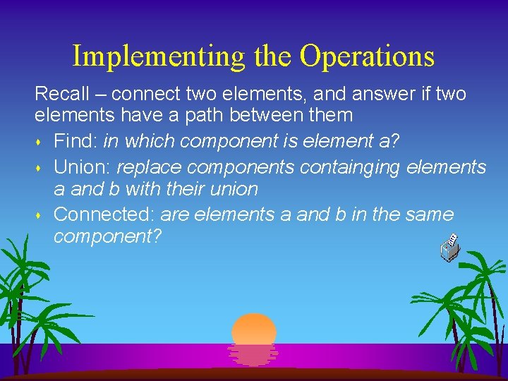 Implementing the Operations Recall – connect two elements, and answer if two elements have