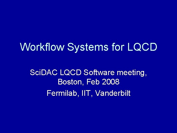 Workflow Systems for LQCD Sci. DAC LQCD Software meeting, Boston, Feb 2008 Fermilab, IIT,