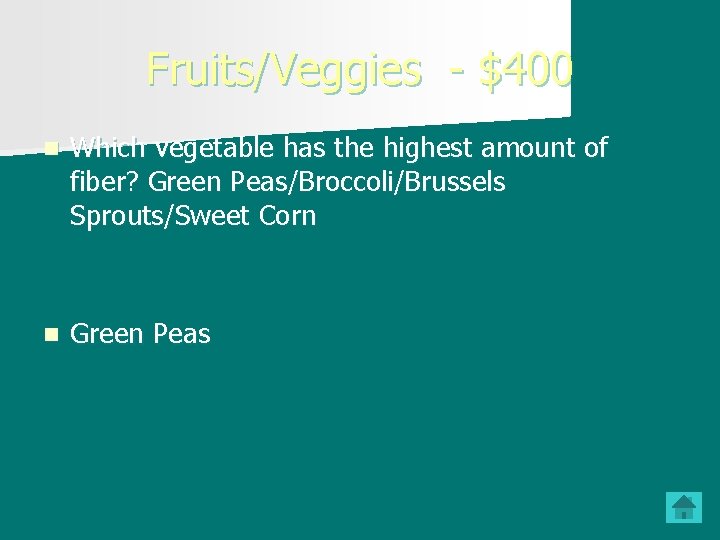 Fruits/Veggies - $400 n Which vegetable has the highest amount of fiber? Green Peas/Broccoli/Brussels