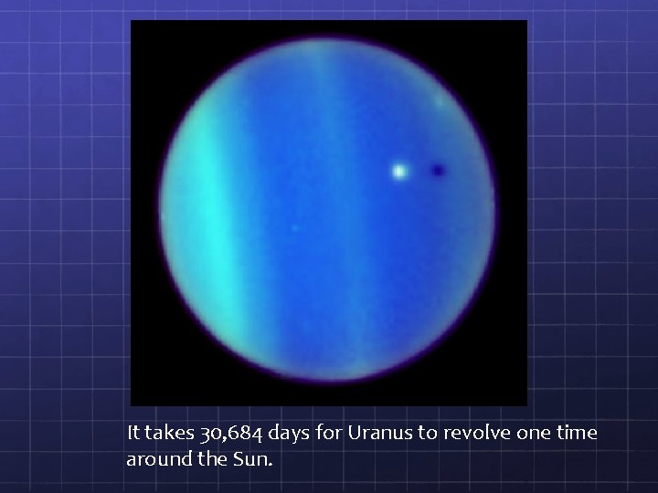 It takes 30, 684 days for Uranus to revolve one time around the Sun.