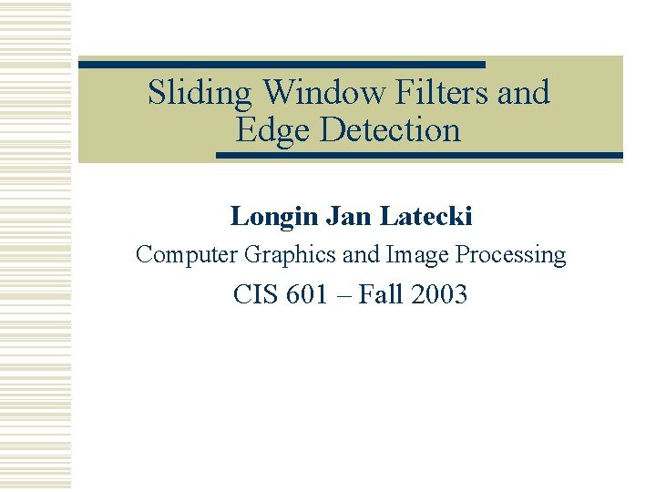 Sliding Window Filters and Edge Detection Longin Jan Latecki Computer Graphics and Image Processing