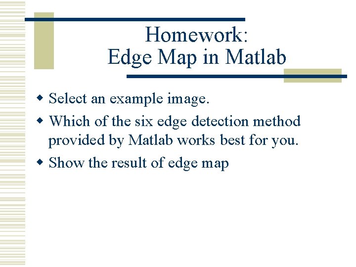 Homework: Edge Map in Matlab w Select an example image. w Which of the