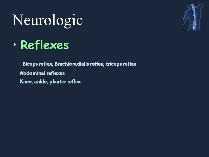 Neurologic • Reflexes Biceps reflex, Brachioradialis reflex, triceps reflex Abdominal reflexes Knee, ankle, planter