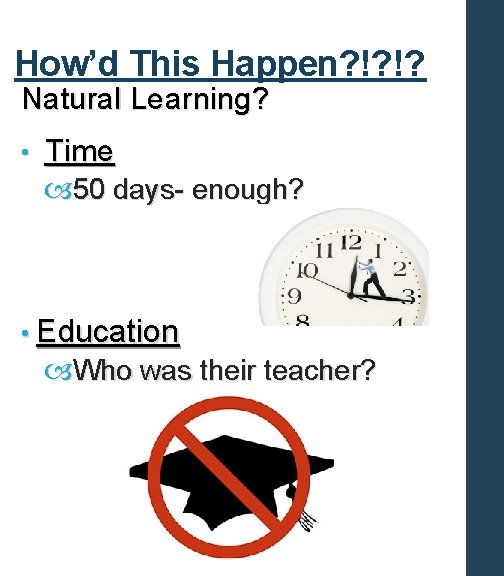 How’d This Happen? !? !? Natural Learning? • Time 50 days- enough? • Education