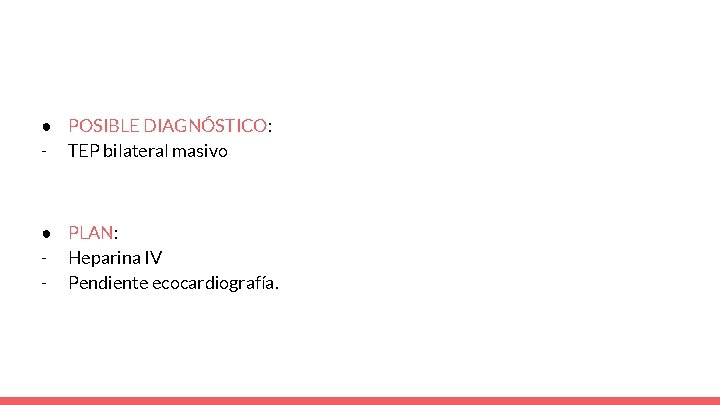 ● POSIBLE DIAGNÓSTICO: - TEP bilateral masivo ● PLAN: - Heparina IV - Pendiente