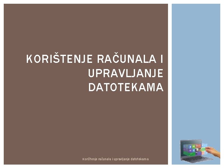 KORIŠTENJE RAČUNALA I UPRAVLJANJE DATOTEKAMA Korištenje računala i upravljanje datotekama 