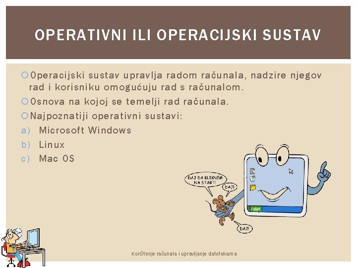 OPERATIVNI ILI OPERACIJSKI SUSTAV Operacijski sustav upravlja radom računala, nadzire njegov rad i korisniku