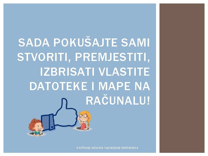 SADA POKUŠAJTE SAMI STVORITI, PREMJESTITI, IZBRISATI VLASTITE DATOTEKE I MAPE NA RAČUNALU! Korištenje računala