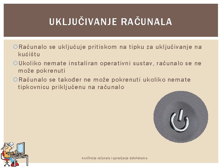 UKLJUČIVANJE RAČUNALA Računalo se uključuje pritiskom na tipku za uključivanje na kućištu Ukoliko nemate