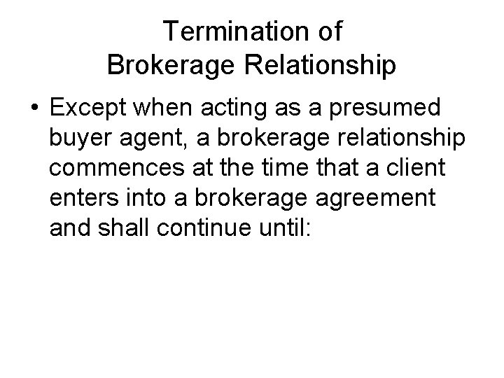 Termination of Brokerage Relationship • Except when acting as a presumed buyer agent, a