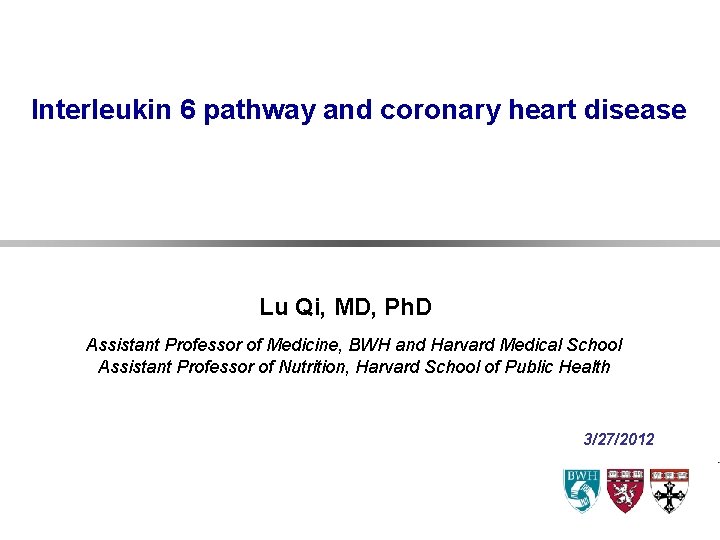 Interleukin 6 pathway and coronary heart disease Lu Qi, MD, Ph. D Assistant Professor