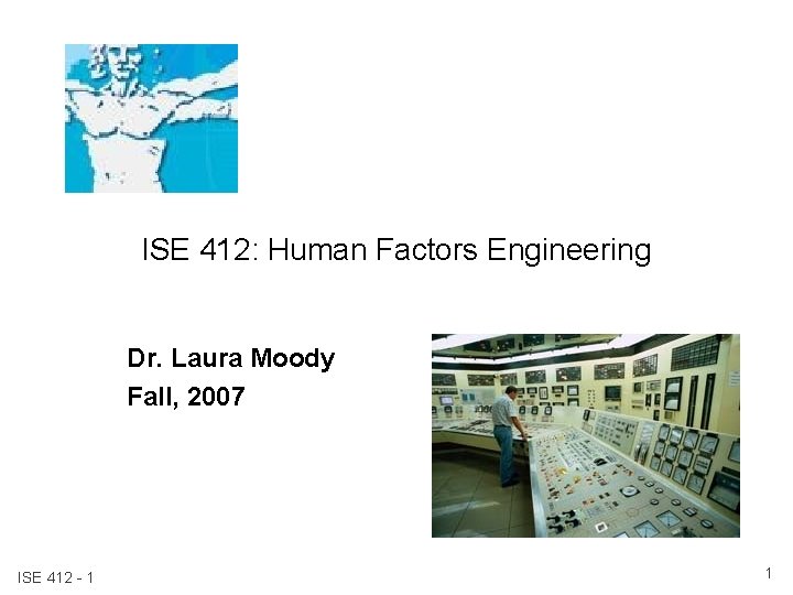 ISE 412: Human Factors Engineering Dr. Laura Moody Fall, 2007 ISE 412 - 1