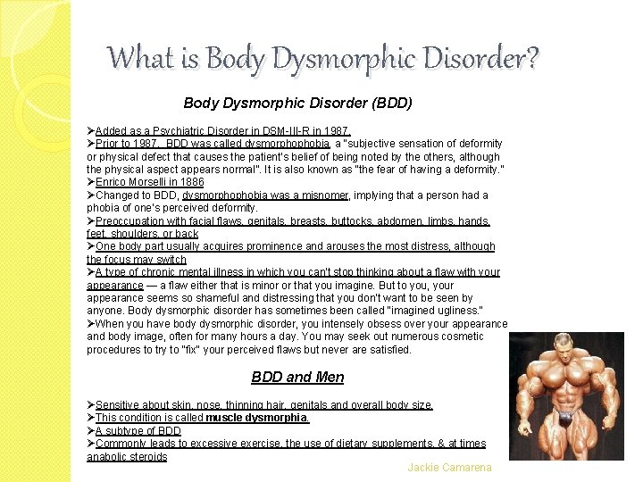 What is Body Dysmorphic Disorder? Body Dysmorphic Disorder (BDD) ØAdded as a Psychiatric Disorder What is Body Dysmorphic Disorder? Body Dysmorphic Disorder (BDD) ØAdded as a Psychiatric Disorder