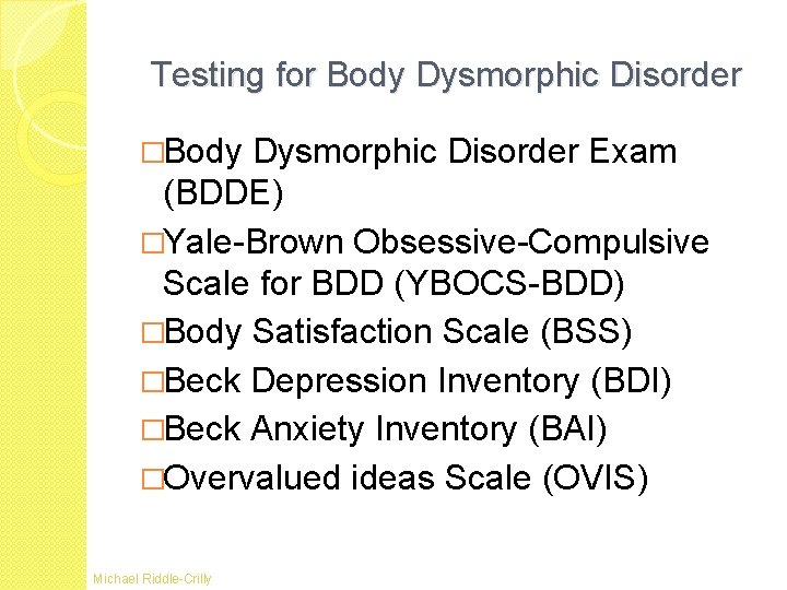 Testing for Body Dysmorphic Disorder �Body Dysmorphic Disorder Exam (BDDE) �Yale-Brown Obsessive-Compulsive Scale for Testing for Body Dysmorphic Disorder �Body Dysmorphic Disorder Exam (BDDE) �Yale-Brown Obsessive-Compulsive Scale for
