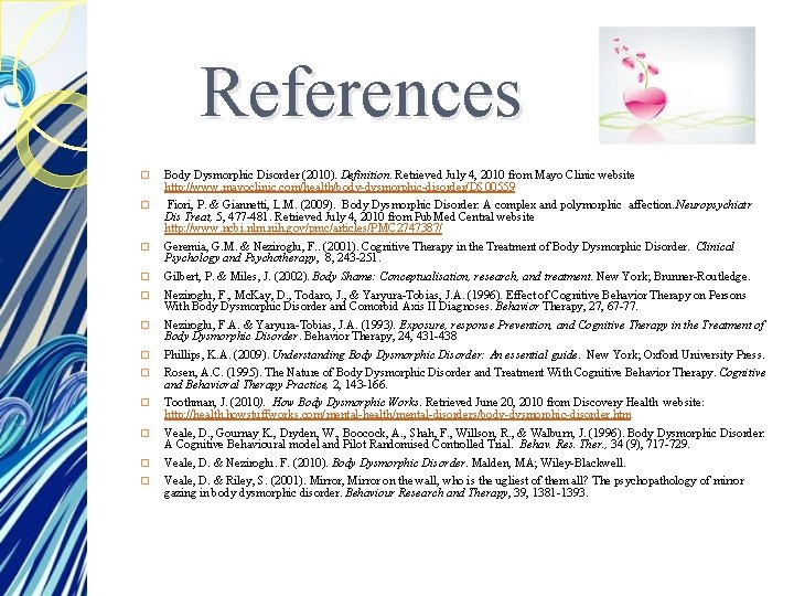 References � Body Dysmorphic Disorder (2010). Definition. Retrieved July 4, 2010 from Mayo Clinic References � Body Dysmorphic Disorder (2010). Definition. Retrieved July 4, 2010 from Mayo Clinic