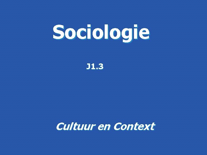 Sociologie J 1. 3 Cultuur en Context 