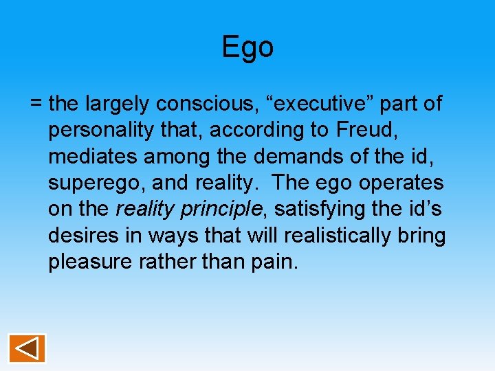 Ego = the largely conscious, “executive” part of personality that, according to Freud, mediates