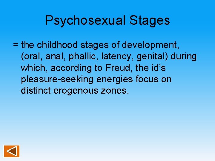 Psychosexual Stages = the childhood stages of development, (oral, anal, phallic, latency, genital) during