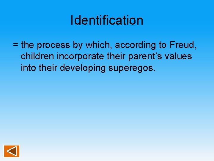 Identification = the process by which, according to Freud, children incorporate their parent’s values