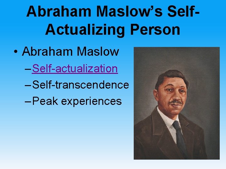 Abraham Maslow’s Self. Actualizing Person • Abraham Maslow – Self-actualization – Self-transcendence – Peak