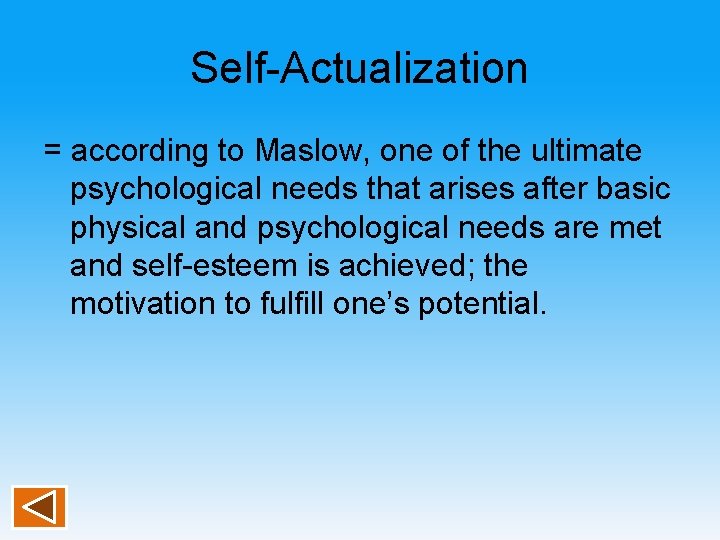 Self-Actualization = according to Maslow, one of the ultimate psychological needs that arises after