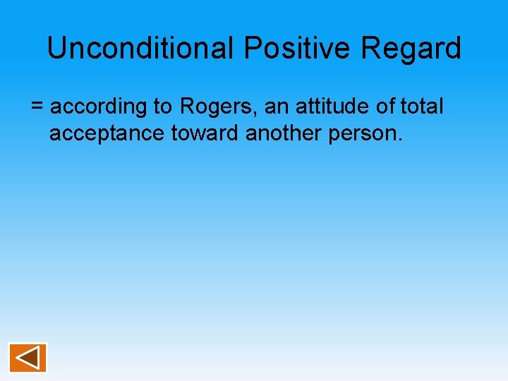 Unconditional Positive Regard = according to Rogers, an attitude of total acceptance toward another