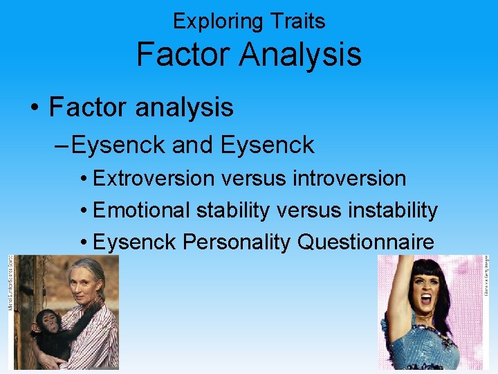 Exploring Traits Factor Analysis • Factor analysis – Eysenck and Eysenck • Extroversion versus