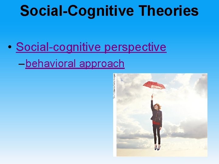Social-Cognitive Theories • Social-cognitive perspective – behavioral approach 
