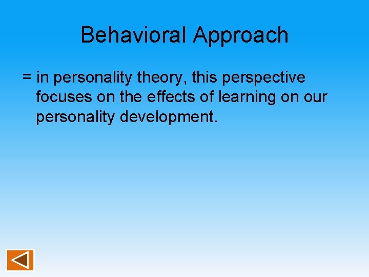 Behavioral Approach = in personality theory, this perspective focuses on the effects of learning