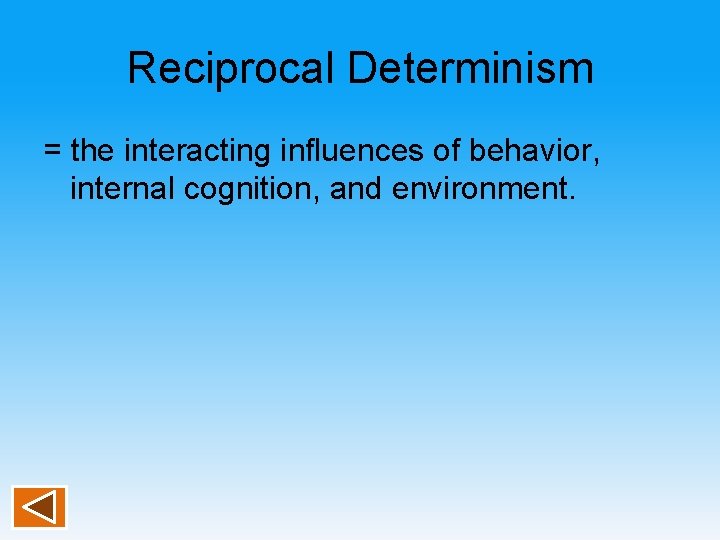 Reciprocal Determinism = the interacting influences of behavior, internal cognition, and environment. 