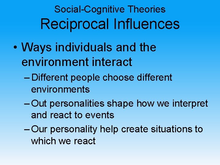 Social-Cognitive Theories Reciprocal Influences • Ways individuals and the environment interact – Different people