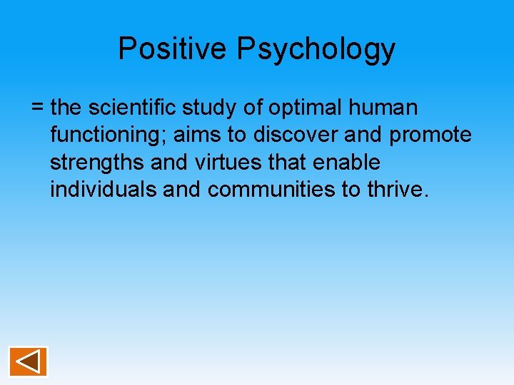 Positive Psychology = the scientific study of optimal human functioning; aims to discover and