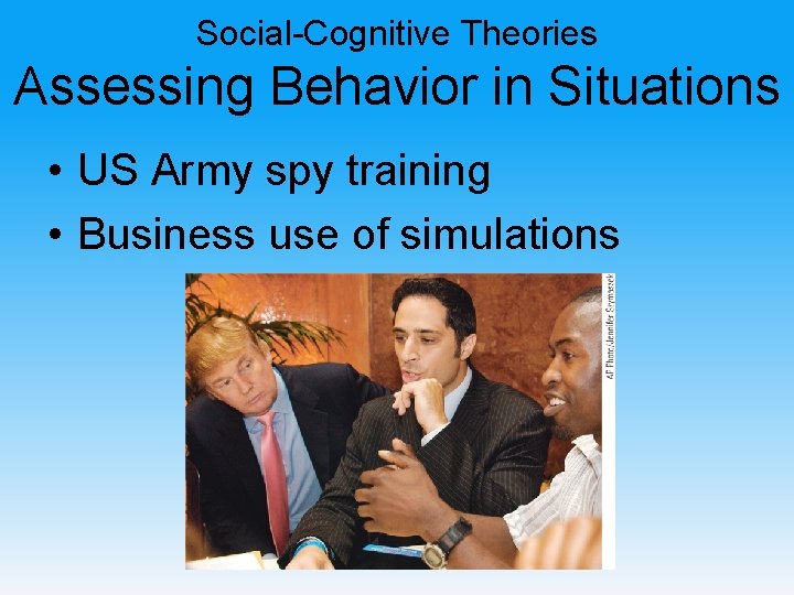 Social-Cognitive Theories Assessing Behavior in Situations • US Army spy training • Business use