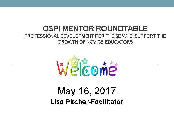 OSPI MENTOR ROUNDTABLE PROFESSIONAL DEVELOPMENT FOR THOSE WHO SUPPORT THE GROWTH OF NOVICE EDUCATORS