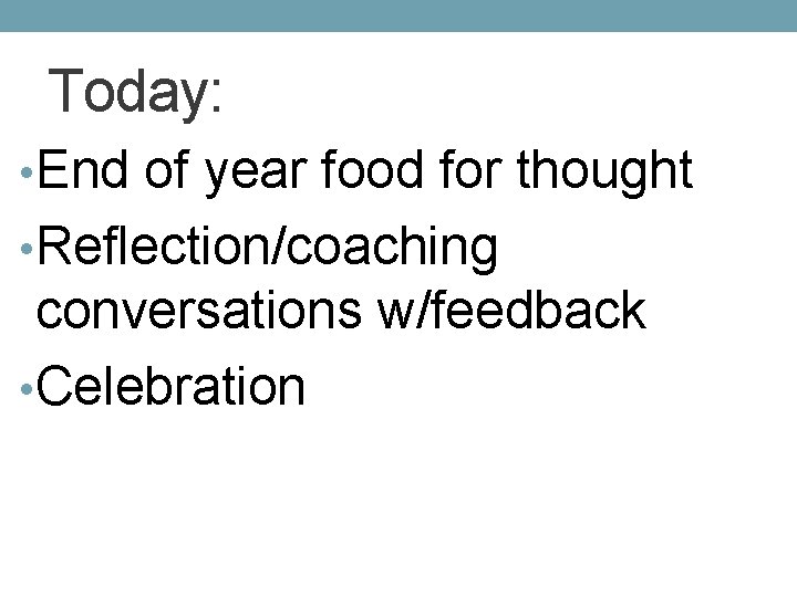 Today: • End of year food for thought • Reflection/coaching conversations w/feedback • Celebration
